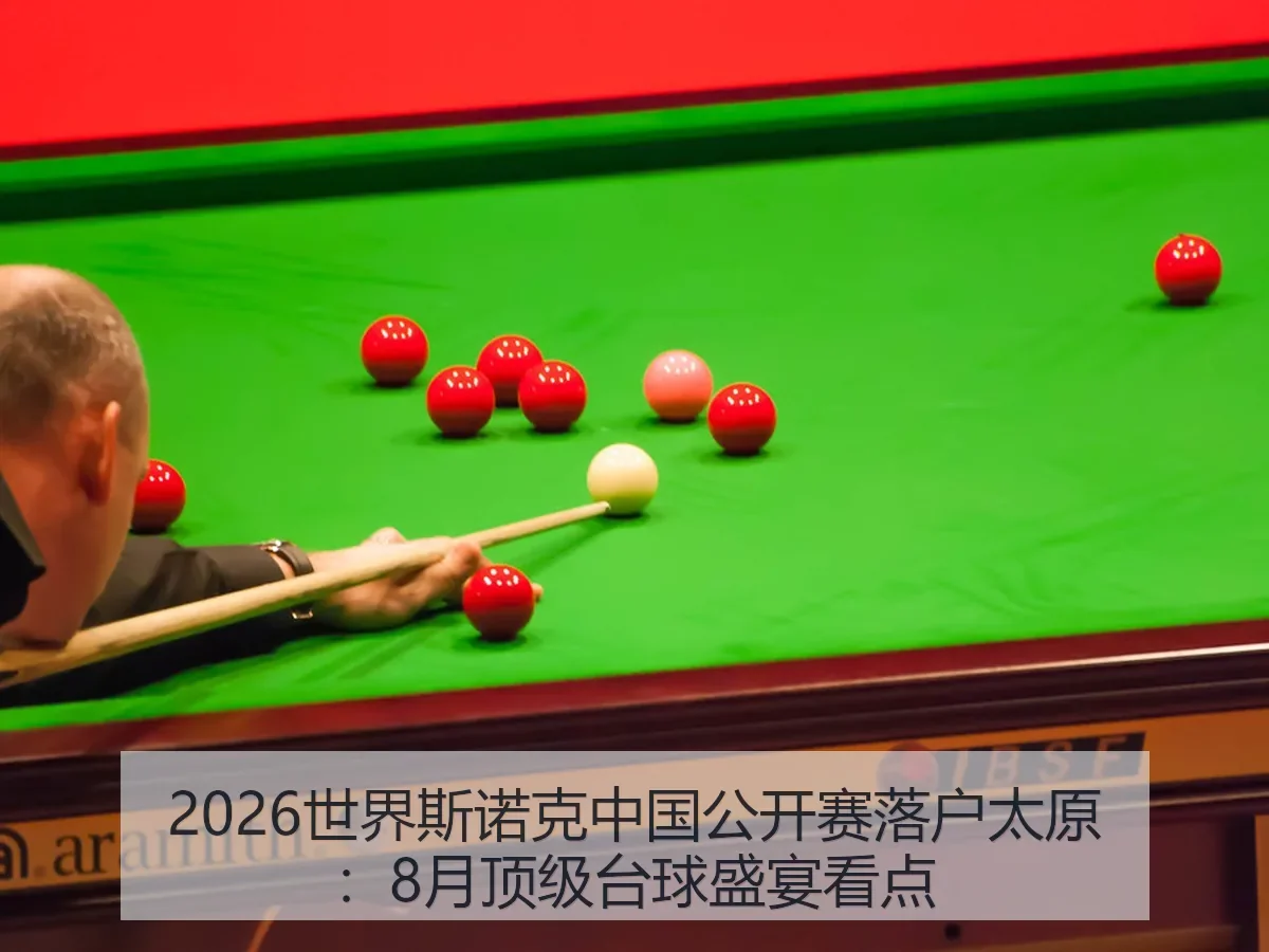2026世界斯诺克中国公开赛落户太原:8月顶级台球盛宴看点