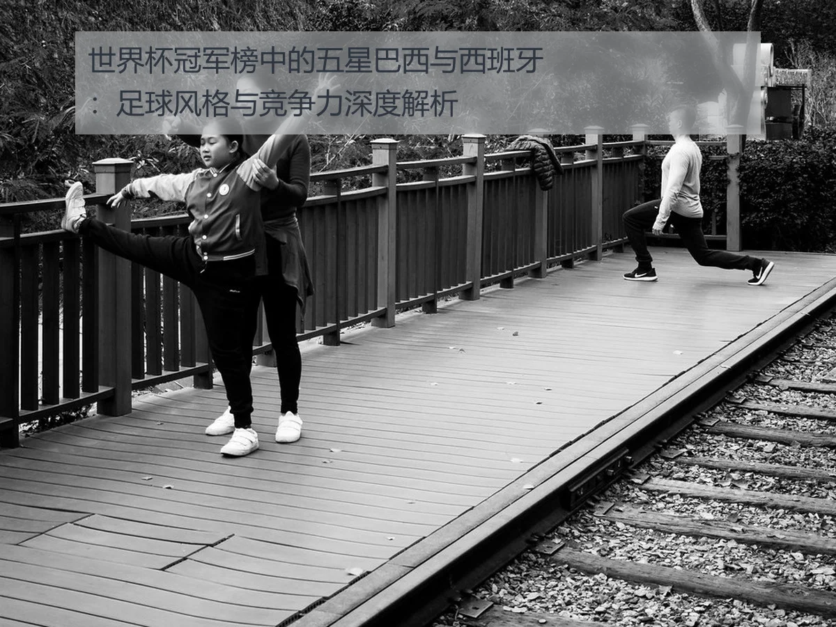 世界杯冠军榜中的五星巴西与西班牙：足球风格与竞争力深度解析